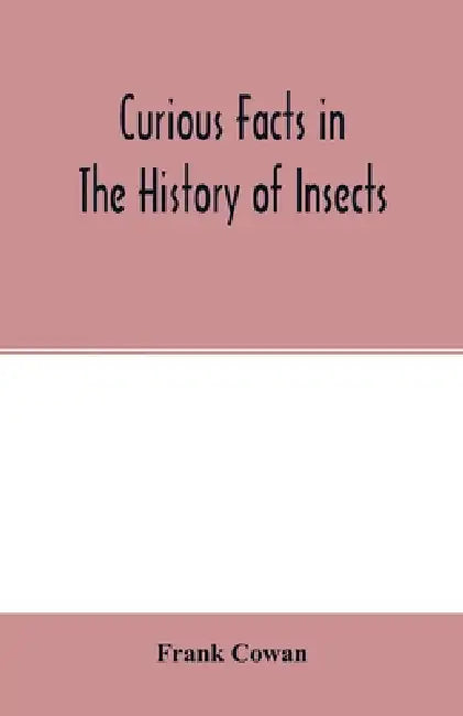 Curious facts in the history of insects; including spiders and scorpions. A complete collection of the legends, superstitions, beliefs, and ominous si by Frank Cowan