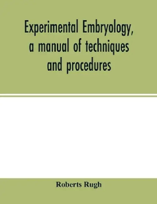 Experimental embryology, a manual of techniques and procedures by Roberts Rugh