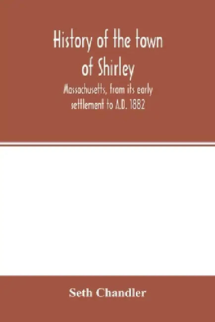 History of the town of Shirley, Massachusetts, from its early settlement to A.D. 1882 by Seth Chandler