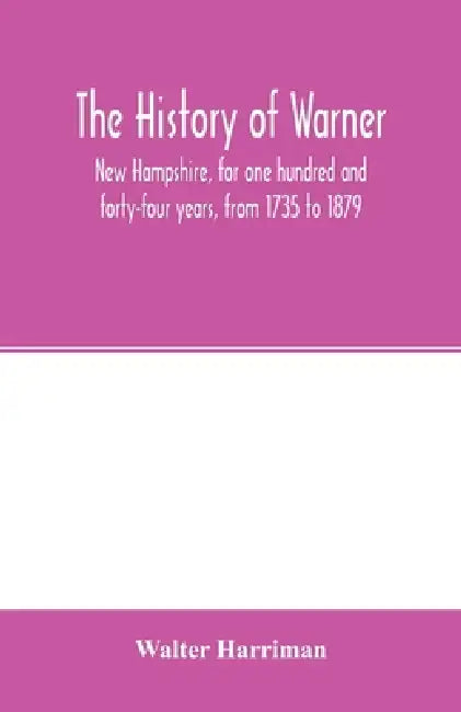 The history of Warner, New Hampshire, for one hundred and forty-four years, from 1735 to 1879 by Walter Harriman