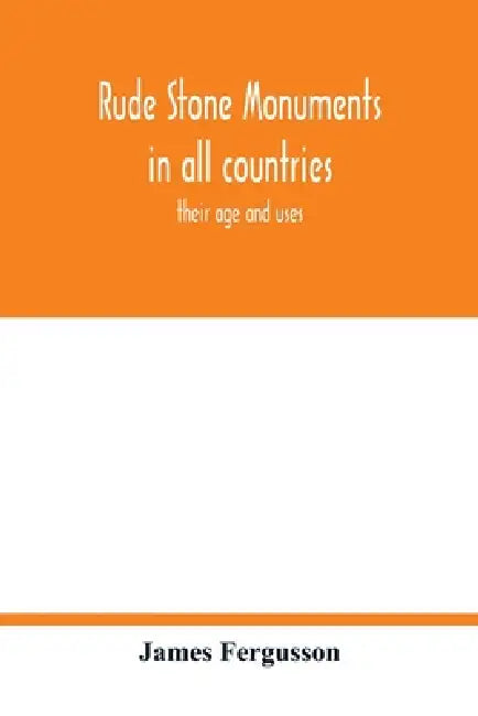 Rude stone monuments in all countries; their age and uses by James Fergusson