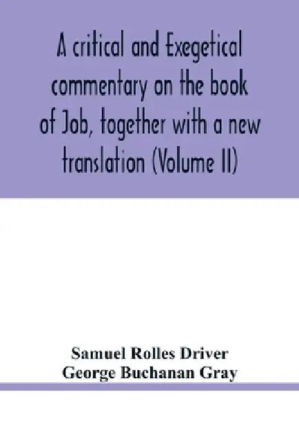 A critical and exegetical commentary on the book of Job, together with a new translation (Volume II) by Samuel Rolles Driver, George Buchanan Gray