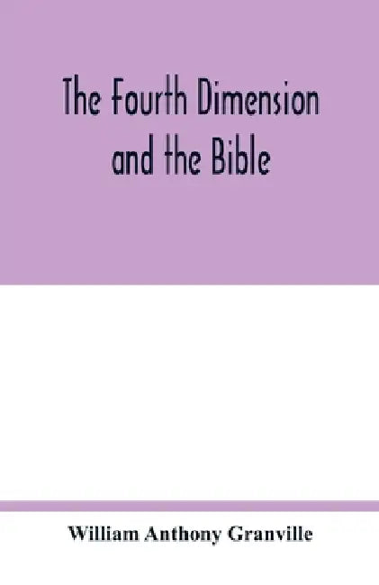 The fourth dimension and the Bible by William Anthony Granville