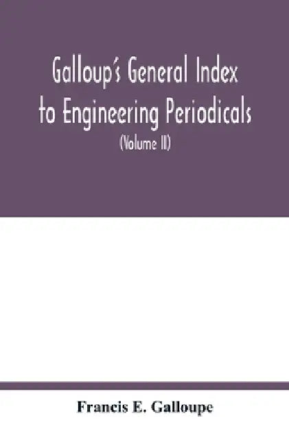 Galloup's general index to engineering periodicals: comprising engineering; railroads; science; manufactures and trade (Volume II) by Francis E. Galloupe