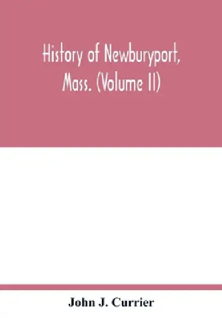 History of Newburyport, Mass. (Volume II) by John J. Currier