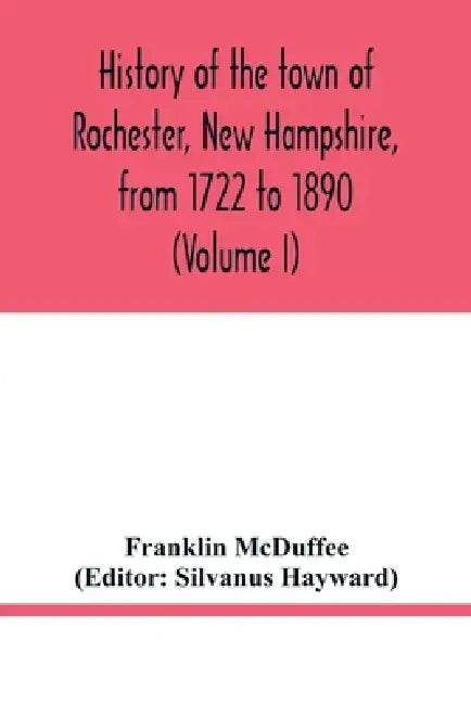 History of the town of Rochester, New Hampshire, from 1722 to 1890 (Volume I) by Franklin McDuffee, Silvanus Hayward