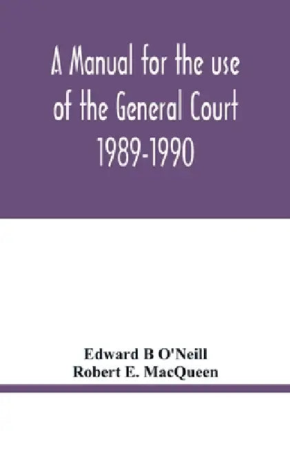 A manual for the use of the General Court 1989-1990 by Edward B. O'Neill, Robert E. Macqueen