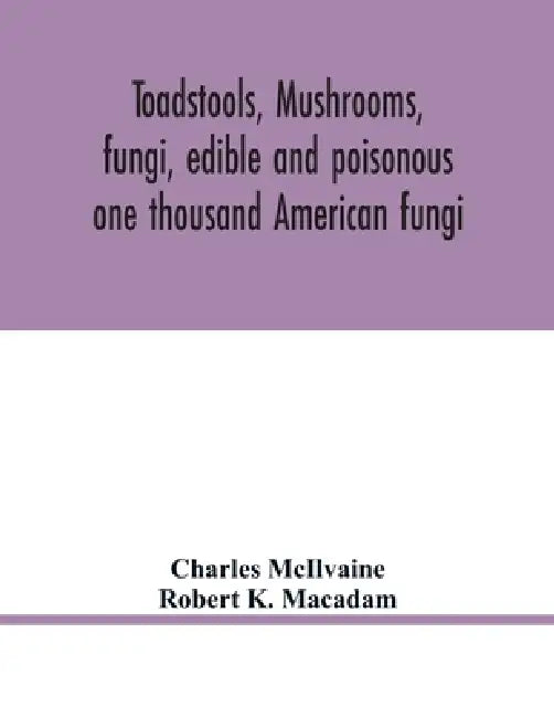 Toadstools, mushrooms, fungi, edible and poisonous; one thousand American fungi by Charles McIlvaine, Robert K. MacAdam