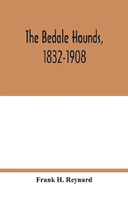 The Bedale Hounds, 1832-1908 by Frank H. Reynard