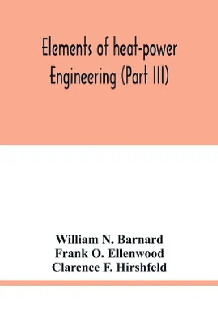 Elements of heat-power engineering (Part III) by William N. Barnard, Frank O. Ellenwood