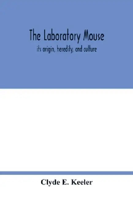 The laboratory mouse; its origin, heredity, and culture by Clyde E. Keeler