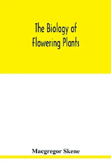 The biology of flowering plants by MacGregor Skene