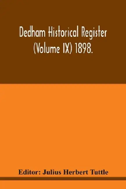 Dedham historical register (Volume IX) 1898. by Julius Herbert Tuttle