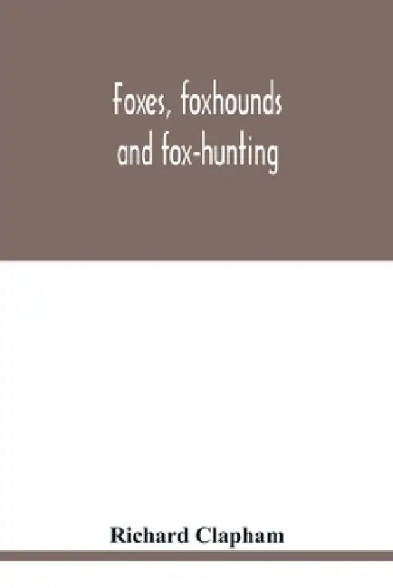 Foxes, foxhounds and fox-hunting by Richard Clapham