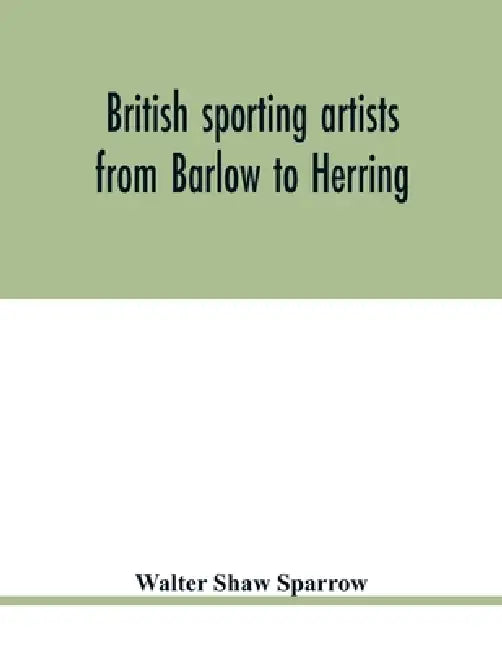 British sporting artists from Barlow to Herring by Walter Shaw Sparrow