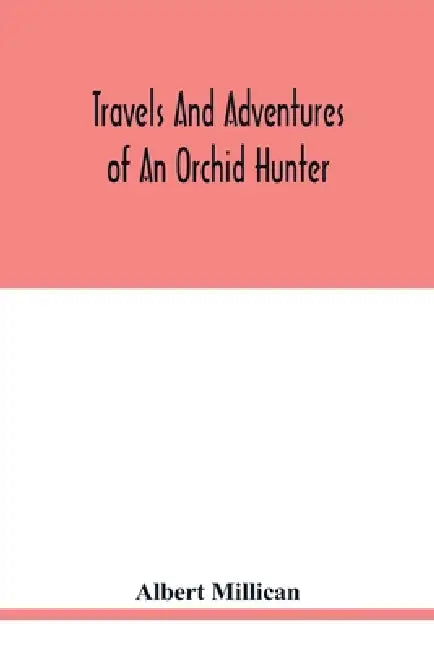 Travels and adventures of an orchid hunter. An account of canoe and camp life in Colombia, while collecting orchids in the northern Andes by Albert Millican