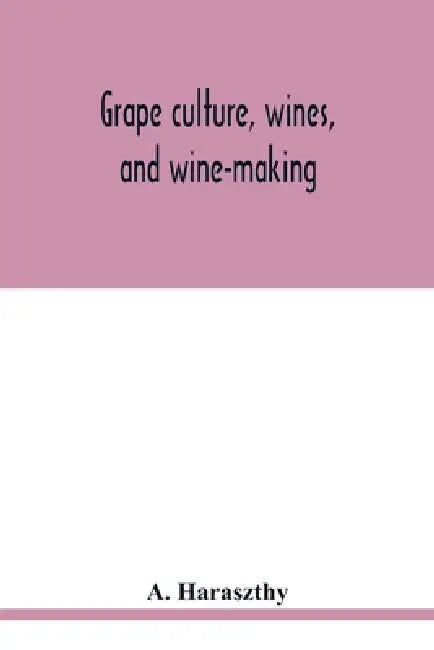 Grape culture, wines, and wine-making.: With notes upon agriculture and horticulture by A. Haraszthy