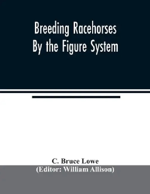 Breeding racehorses by the figure system by C. Bruce Lowe, William Allison
