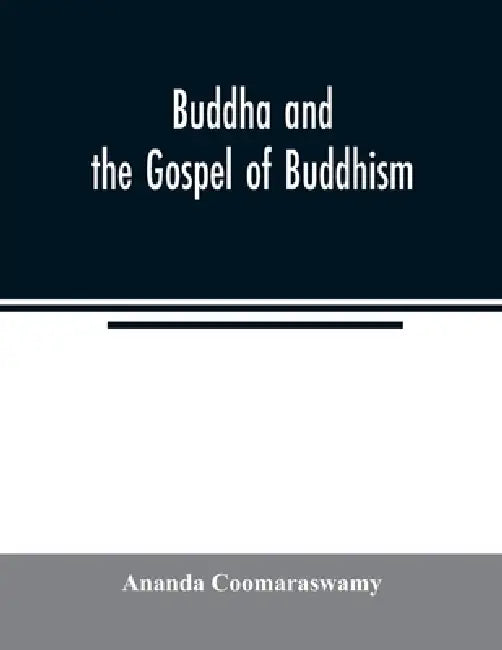Buddha and the gospel of Buddhism by Ananda Coomaraswamy