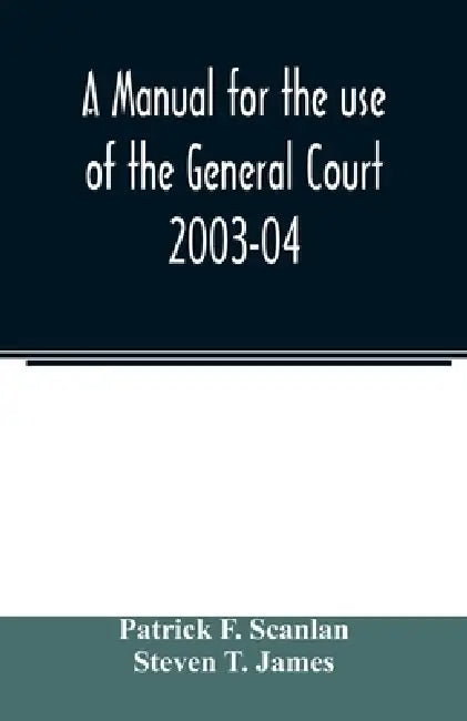 A manual for the use of the General Court 2003-04 by Patrick F. Scanlan, Steven T. James