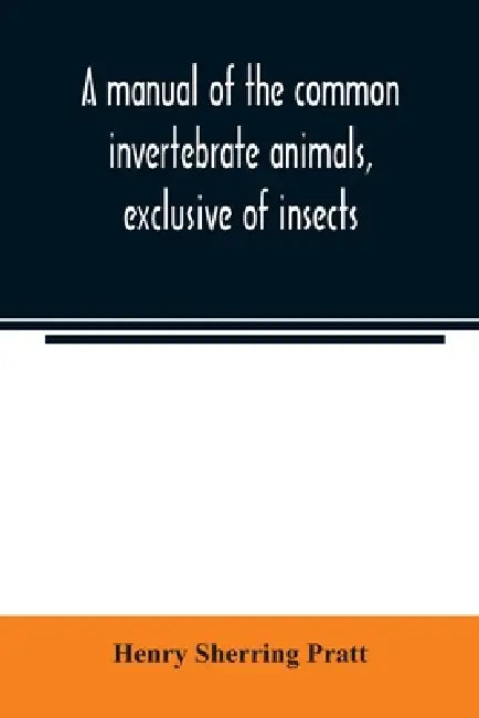 A manual of the common invertebrate animals, exclusive of insects by Henry Sherring Pratt