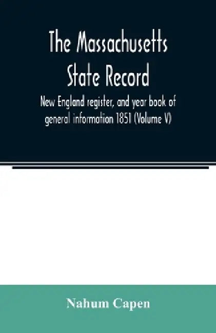 The Massachusetts state record, New England register, and year book of general information 1851 (Volume V) by Nahum Capen
