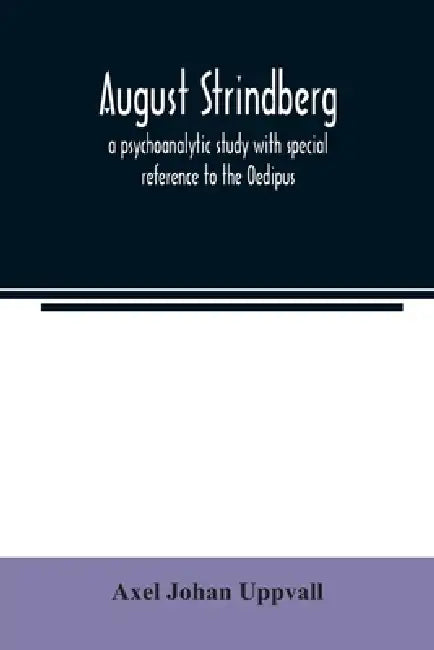 August Strindberg; a psychoanalytic study with special reference to the Oedipus complex by Axel Johan Uppvall