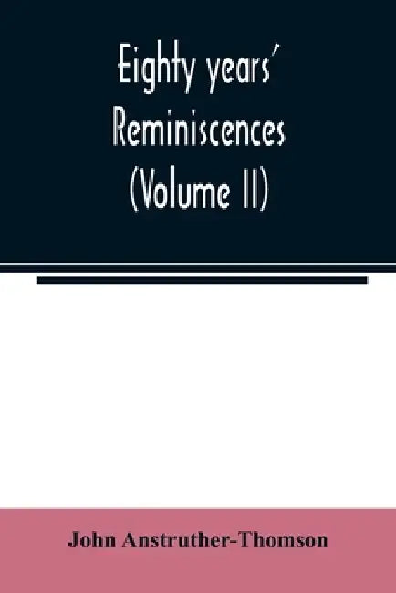 Eighty years' reminiscences (Volume II) by John Anstruther-Thomson