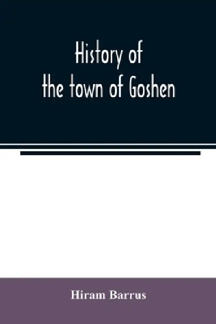 History of the town of Goshen, Hampshire County, Massachusetts, from its first settlement in 1761 to 1881, with family sketches by Hiram Barrus