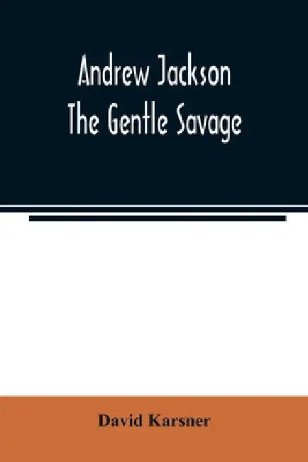 Andrew Jackson: the gentle savage by David Karsner