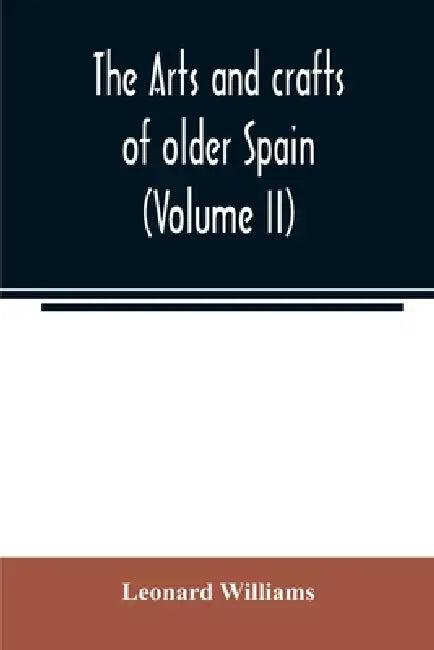The arts and crafts of older Spain (Volume II) by Leonard Williams
