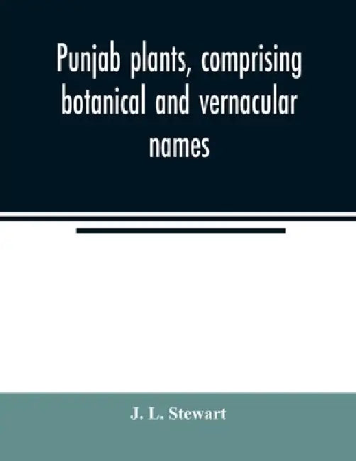 Punjab plants, comprising botanical and vernacular names, and uses of most of the trees, shrubs, and herbs of economical value, growing within the Pro by J. L. Stewart