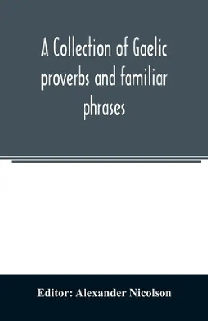 A collection of Gaelic proverbs and familiar phrases: based on Macintosh's collection by Alexander Nicolson