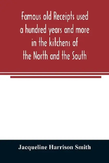 Famous old receipts used a hundred years and more in the kitchens of the North and the South by Jacqueline Harrison Smith