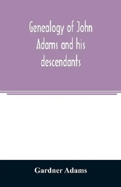 Genealogy of John Adams and his descendants; with notes and incidents by Gardner Adams