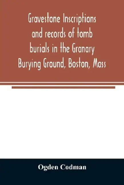 Gravestone inscriptions and records of tomb burials in the Granary Burying Ground, Boston, Mass by Ogden Codman