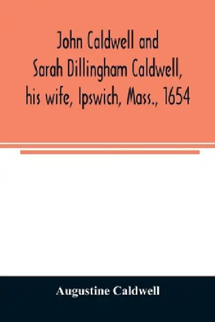John Caldwell and Sarah Dillingham Caldwell, his wife, Ipswich, Mass., 1654: genealogical records of their descendants, eight generations, 1654-1900 by Augustine Caldwell