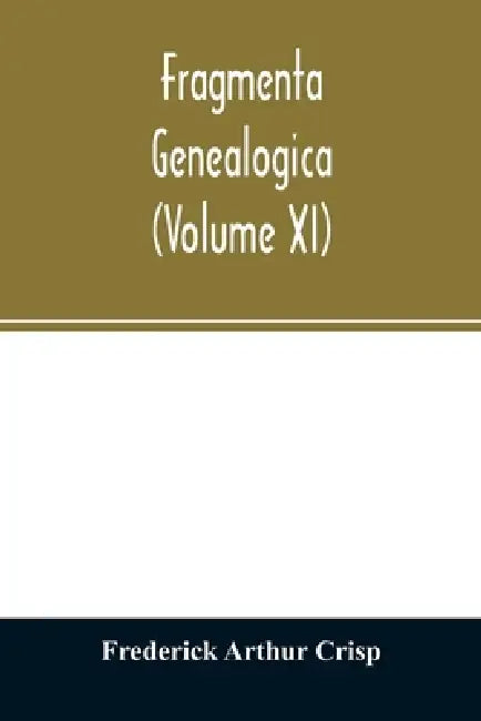 Fragmenta genealogica (Volume XI) by Frederick Arthur Crisp