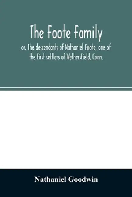 The Foote family: or, The descendants of Nathaniel Foote, one of the first settlers of Wethersfield, Conn., with genealogical notes of P by Nathaniel Goodwin