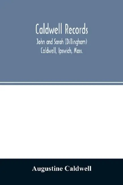 Caldwell records: John and Sarah (Dillingham) Caldwell, Ipswich, Mass., and their descendants, sketches of families connected with them by Augustine Caldwell