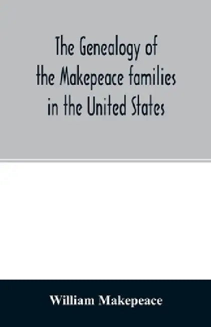 The genealogy of the Makepeace families in the United States: from 1637 to 1857 by William Makepeace