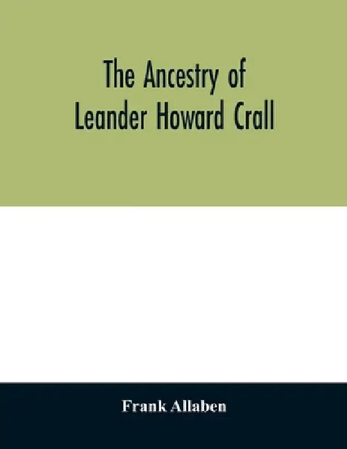 The ancestry of Leander Howard Crall; monographs on the Crall, Haff, Beatty, Ashfordby, Billesby, Heneage, Langton, Quadring, Sandon, Fulnetby, Newcom by Frank Allaben
