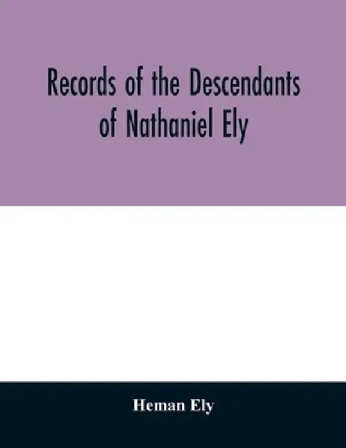 Records of the descendants of Nathaniel Ely, the emigrant, who settled first in Newtown, now Cambridge, Mass., was one of the first settlers of Hartfo by Heman Ely