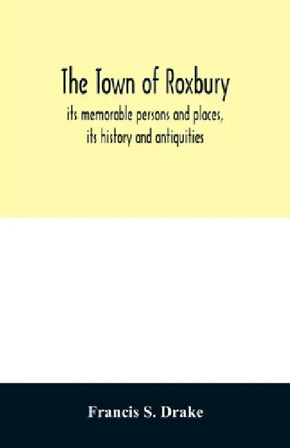The town of Roxbury: its memorable persons and places, its history and antiquities, with numerous illustrations of its old landmarks and noted persona by Francis S. Drake