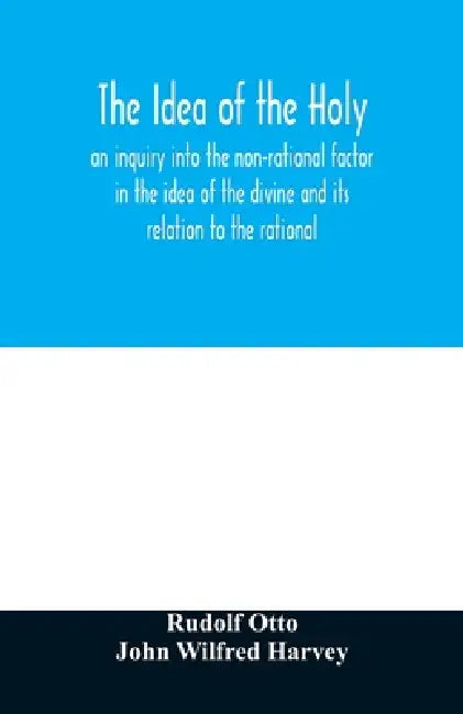 The idea of the holy: an inquiry into the non-rational factor in the idea of the divine and its relation to the rational by Rudolf Otto, John Wilfred Harvey