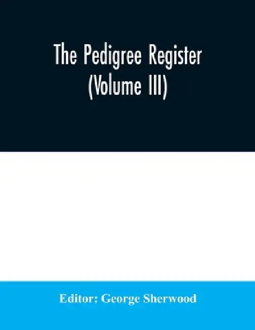 The Pedigree Register (Volume III) by George Sherwood