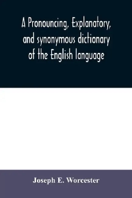 A pronouncing, explanatory, and synonymous dictionary of the English language by Joseph E. Worcester