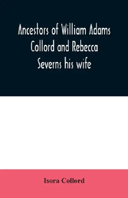Ancestors of William Adams Collord and Rebecca Severns his wife by Isora Collord