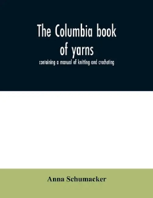 The Columbia book of yarns: containing a manual of knitting and crocheting by Anna Schumacker