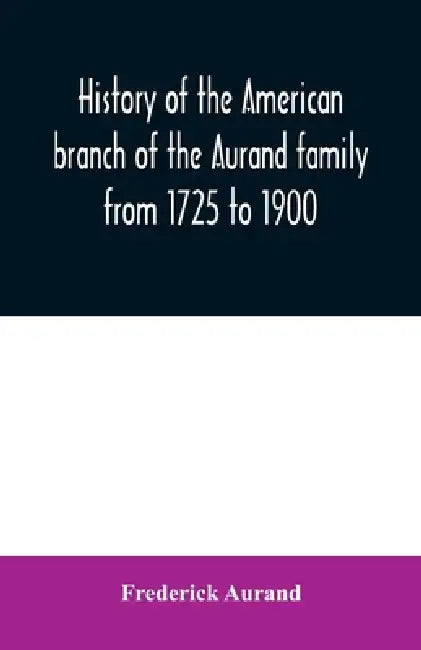History of the American branch of the Aurand family: from 1725 to 1900 by Frederick Aurand